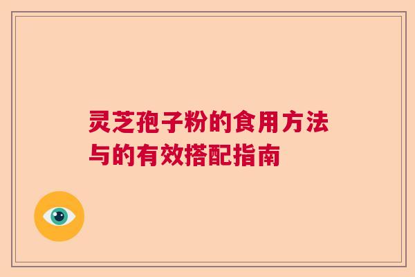 灵芝孢子粉的食用方法与的有效搭配指南