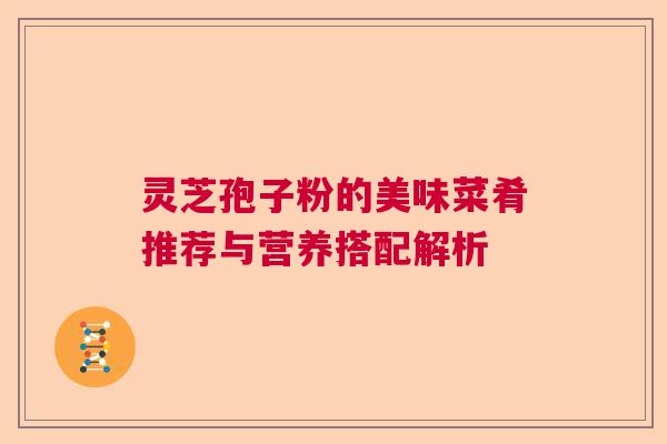 灵芝孢子粉的美味菜肴推荐与营养搭配解析
