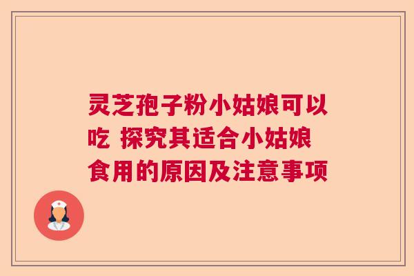 灵芝孢子粉小姑娘可以吃 探究其适合小姑娘食用的原因及注意事项