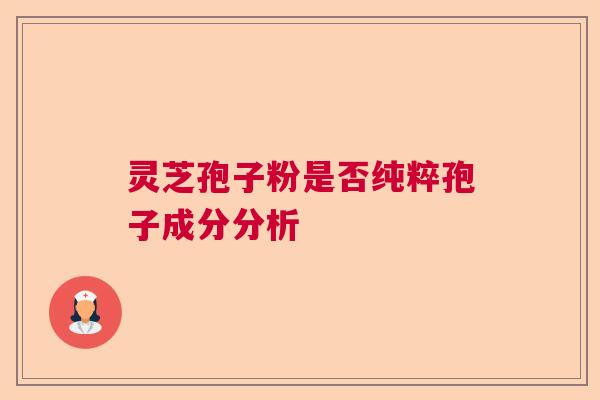 灵芝孢子粉是否纯粹孢子成分分析