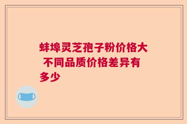 蚌埠灵芝孢子粉价格大 不同品质价格差异有多少
