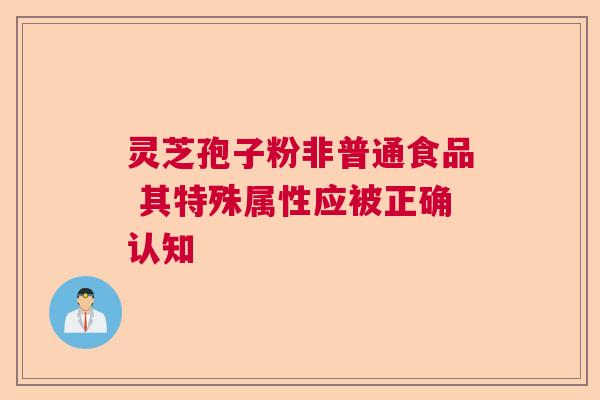 灵芝孢子粉非普通食品 其特殊属性应被正确认知