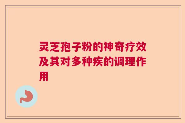 灵芝孢子粉的神奇疗效及其对多种疾的调理作用
