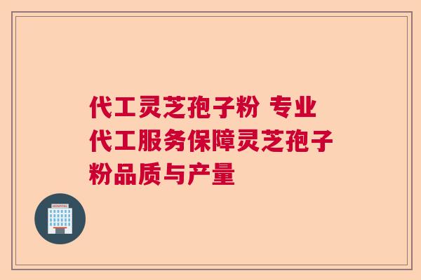 代工灵芝孢子粉 专业代工服务保障灵芝孢子粉品质与产量