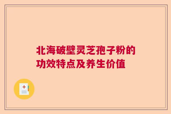 北海破壁灵芝孢子粉的功效特点及养生价值