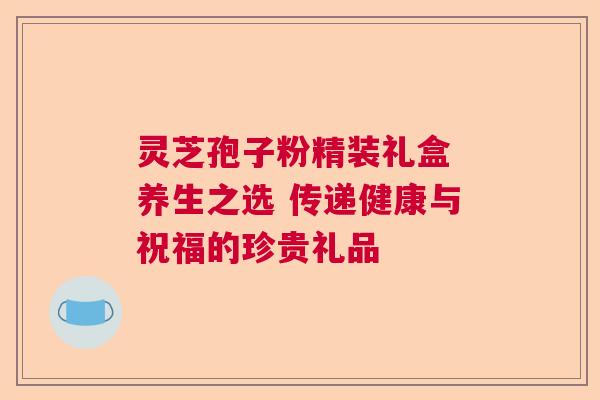 灵芝孢子粉精装礼盒 养生之选 传递健康与祝福的珍贵礼品