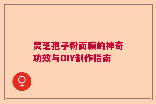 灵芝孢子粉面膜的神奇功效与DIY制作指南