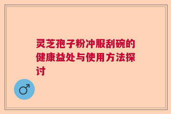 灵芝孢子粉冲服刮碗的健康益处与使用方法探讨