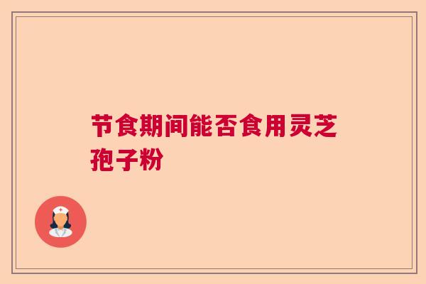 节食期间能否食用灵芝孢子粉