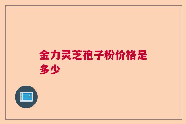 金力灵芝孢子粉价格是多少