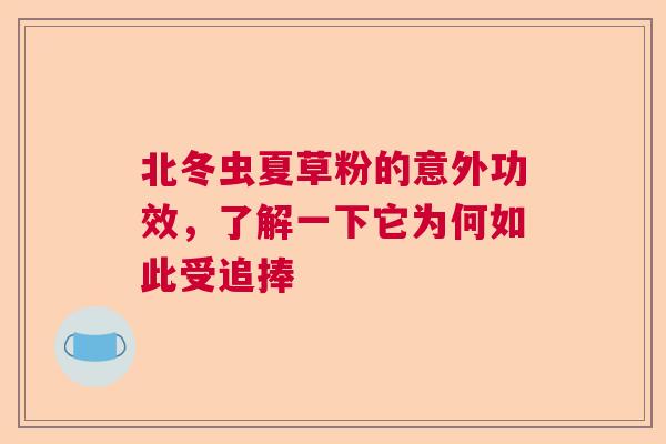 北冬虫夏草粉的意外功效，了解一下它为何如此受追捧