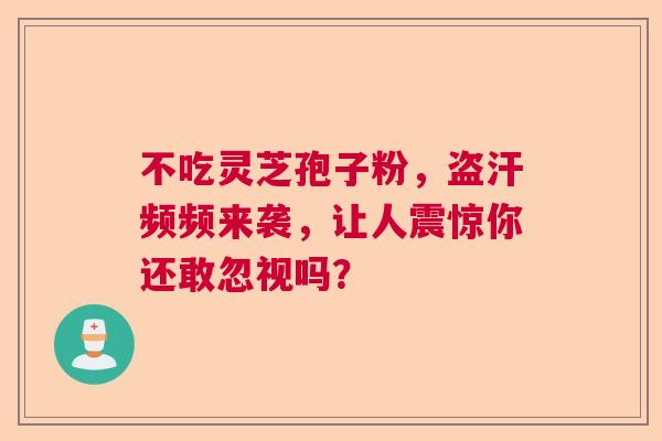 不吃灵芝孢子粉，盗汗频频来袭，让人震惊你还敢忽视吗？