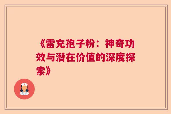 《雷充孢子粉：神奇功效与潜在价值的深度探索》