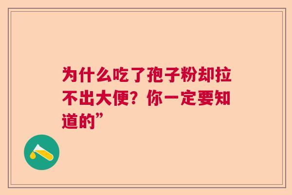 为什么吃了孢子粉却拉不出大便？你一定要知道的”
