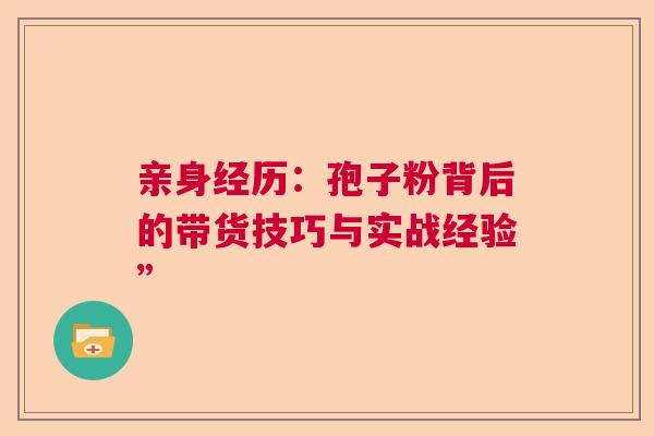 亲身经历：孢子粉背后的带货技巧与实战经验”