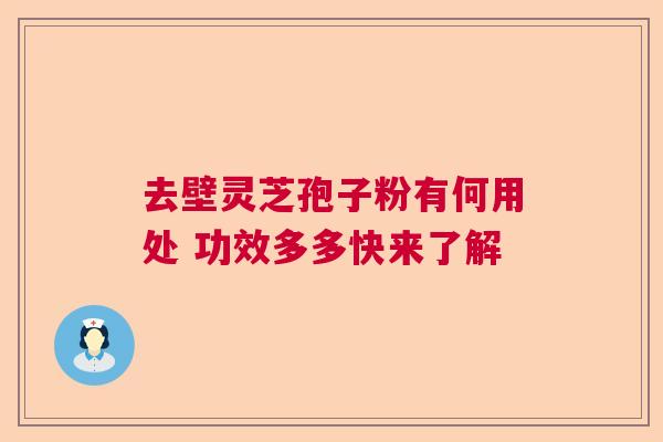 去壁灵芝孢子粉有何用处 功效多多快来了解