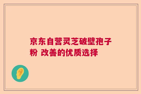 京东自营灵芝破壁孢子粉 改善的优质选择