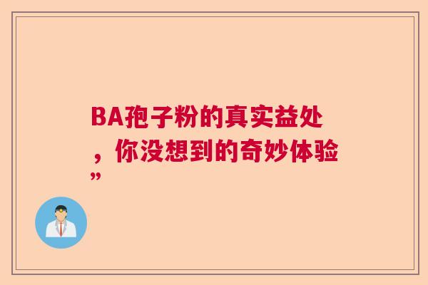 BA孢子粉的真实益处，你没想到的奇妙体验”