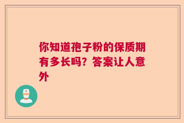 你知道孢子粉的保质期有多长吗？答案让人意外