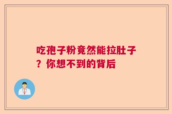 吃孢子粉竟然能拉肚子？你想不到的背后