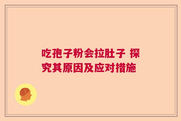 吃孢子粉会拉肚子 探究其原因及应对措施