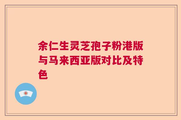 余仁生灵芝孢子粉港版与马来西亚版对比及特色