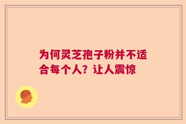 为何灵芝孢子粉并不适合每个人？让人震惊