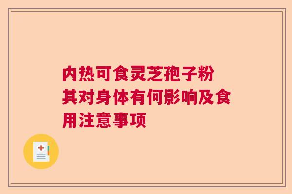 内热可食灵芝孢子粉 其对身体有何影响及食用注意事项