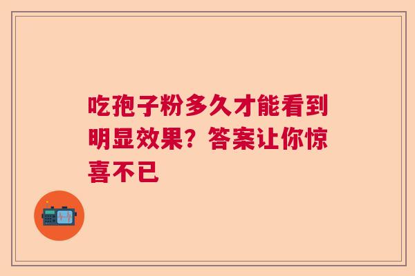 吃孢子粉多久才能看到明显效果？答案让你惊喜不已