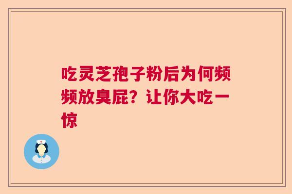 吃灵芝孢子粉后为何频频放臭屁？让你大吃一惊