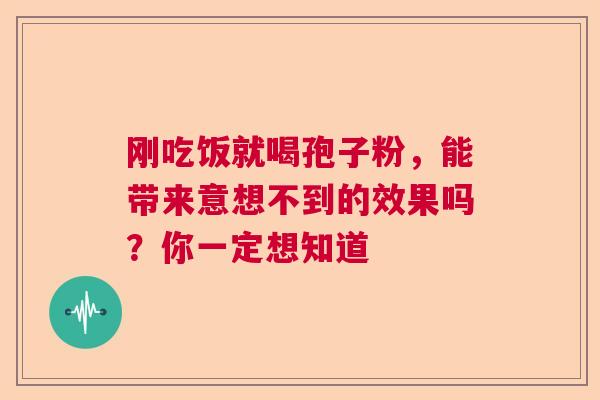 刚吃饭就喝孢子粉，能带来意想不到的效果吗？你一定想知道