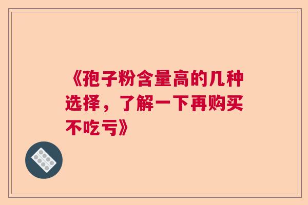 《孢子粉含量高的几种选择，了解一下再购买不吃亏》