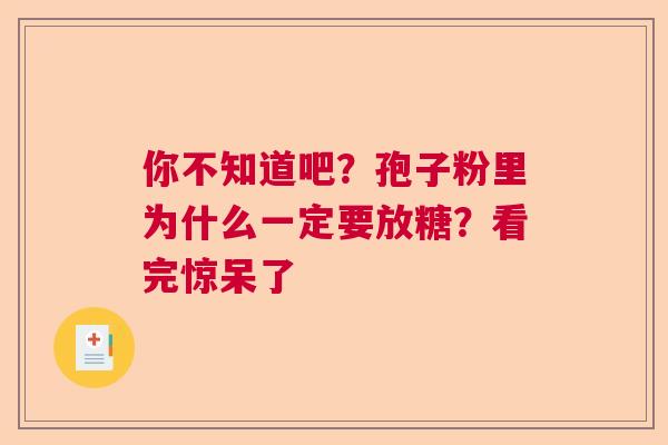 你不知道吧？孢子粉里为什么一定要放糖？看完惊呆了