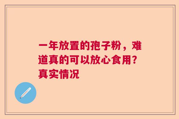 一年放置的孢子粉，难道真的可以放心食用？真实情况