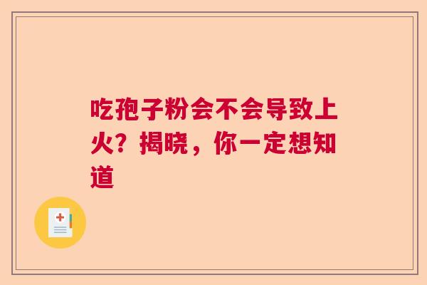 吃孢子粉会不会导致上火？揭晓，你一定想知道