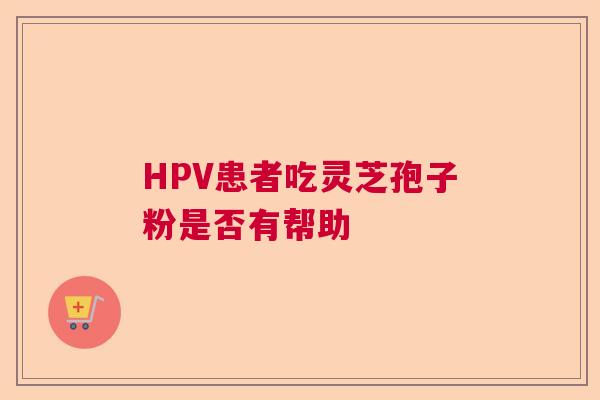 HPV患者吃灵芝孢子粉是否有帮助