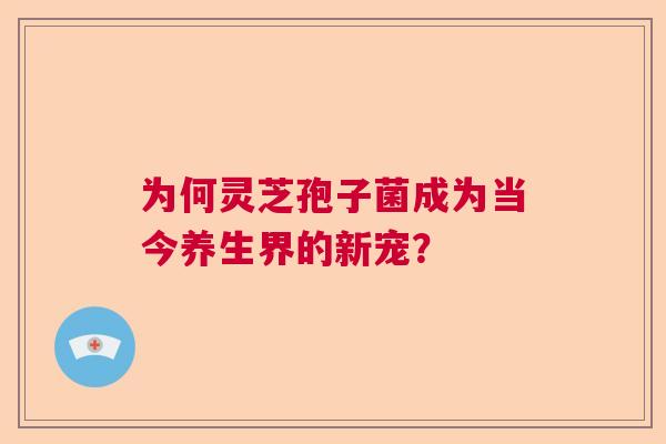 为何灵芝孢子菌成为当今养生界的新宠？