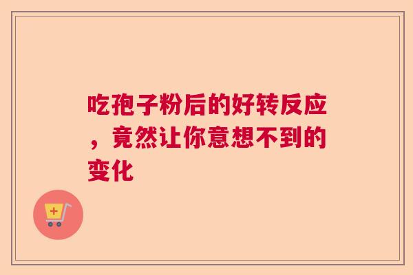 吃孢子粉后的好转反应，竟然让你意想不到的变化