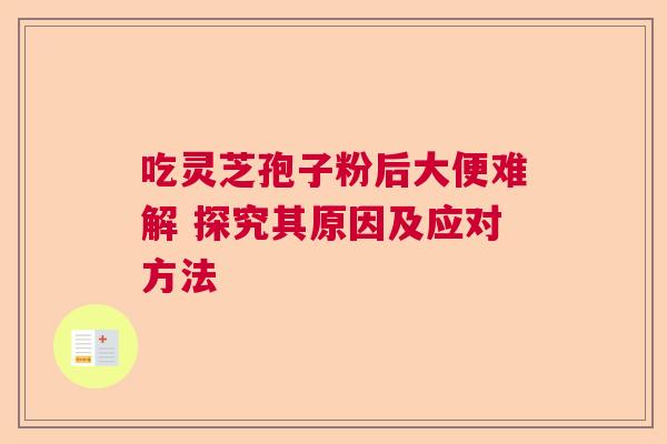 吃灵芝孢子粉后大便难解 探究其原因及应对方法