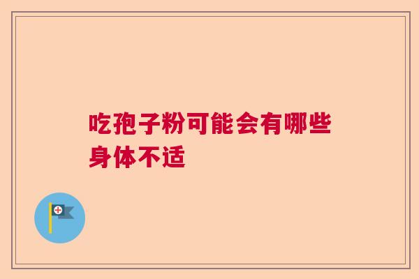 吃孢子粉可能会有哪些身体不适