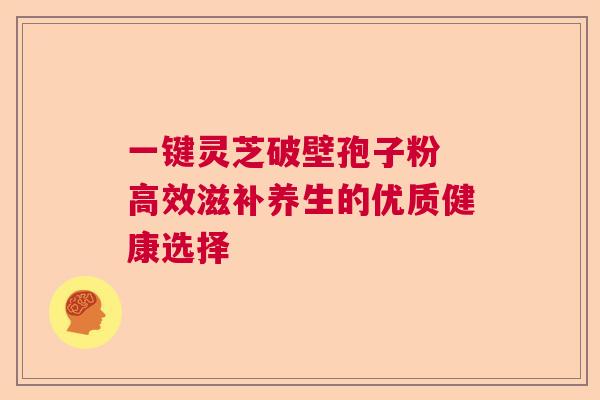 一键灵芝破壁孢子粉 高效滋补养生的优质健康选择