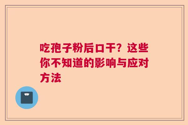吃孢子粉后口干？这些你不知道的影响与应对方法