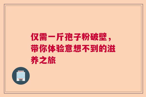 仅需一斤孢子粉破壁，带你体验意想不到的滋养之旅