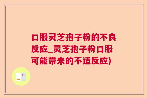 口服灵芝孢子粉的不良反应_灵芝孢子粉口服可能带来的不适反应)