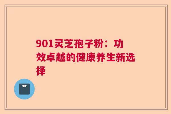 901灵芝孢子粉：功效卓越的健康养生新选择