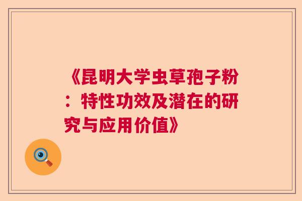 《昆明大学虫草孢子粉：特性功效及潜在的研究与应用价值》