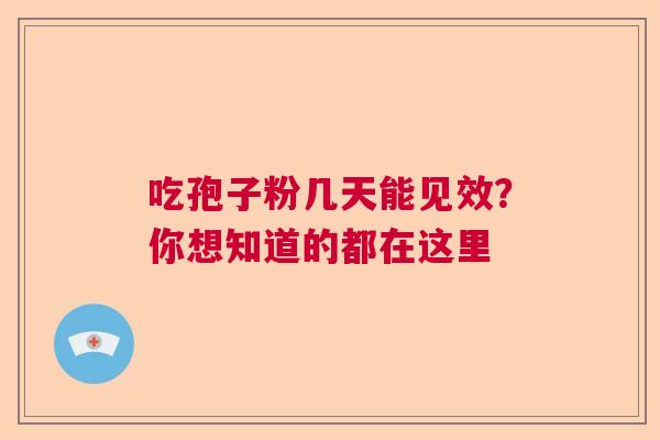 吃孢子粉几天能见效？你想知道的都在这里