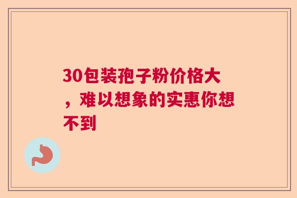30包装孢子粉价格大，难以想象的实惠你想不到