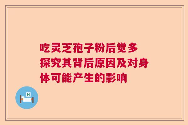 吃灵芝孢子粉后觉多 探究其背后原因及对身体可能产生的影响