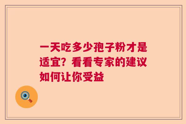 一天吃多少孢子粉才是适宜？看看专家的建议如何让你受益